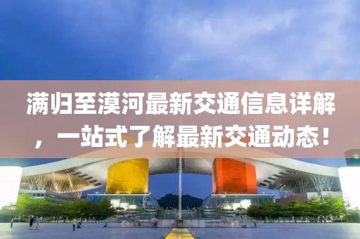 满归至漠河最新交通信息详解，一站式了解最新交通动态！