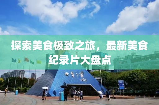 探索美食极致之旅，最新美食纪录片大盘点