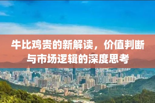 牛比鸡贵的新解读，价值判断与市场逻辑的深度思考