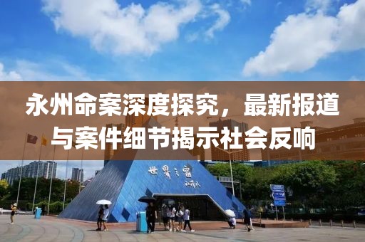 永州命案深度探究，最新报道与案件细节揭示社会反响