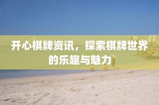开心棋牌资讯，探索棋牌世界的乐趣与魅力