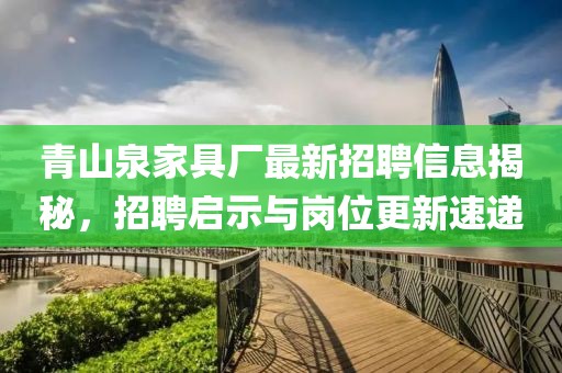 青山泉家具厂最新招聘信息揭秘，招聘启示与岗位更新速递