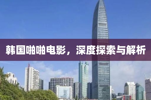 韩国啪啪电影，深度探索与解析