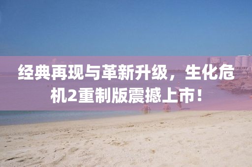 经典再现与革新升级，生化危机2重制版震撼上市！