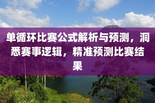单循环比赛公式解析与预测，洞悉赛事逻辑，精准预测比赛结果