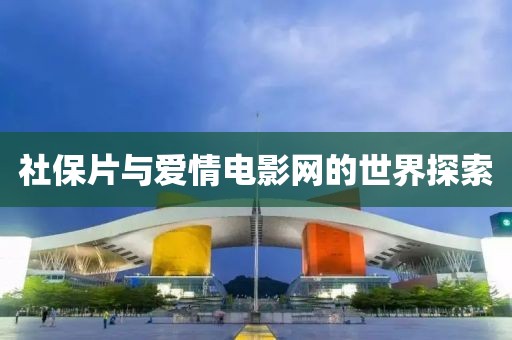 社保片与爱情电影网的世界探索