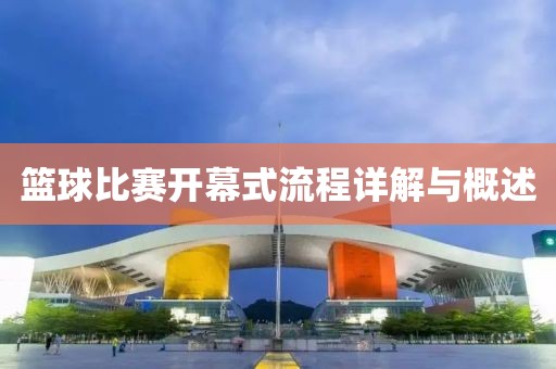 篮球比赛开幕式流程详解与概述