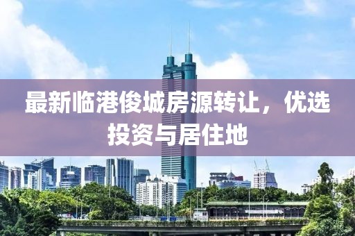 最新临港俊城房源转让，优选投资与居住地