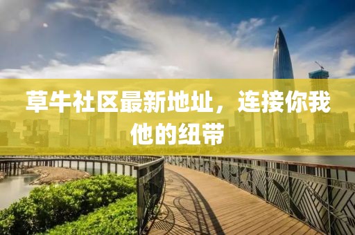草牛社区最新地址，连接你我他的纽带