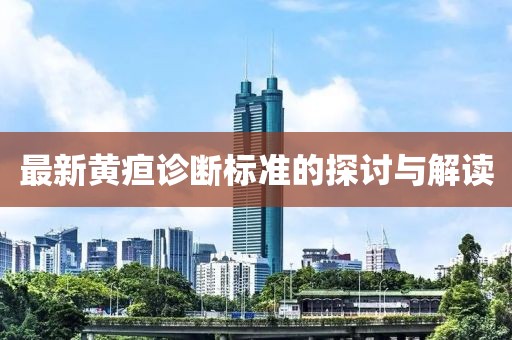 最新黄疸诊断标准的探讨与解读