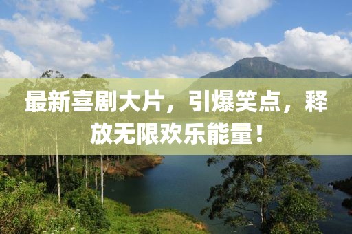 最新喜剧大片，引爆笑点，释放无限欢乐能量！