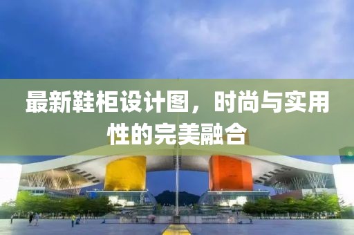 最新鞋柜设计图，时尚与实用性的完美融合