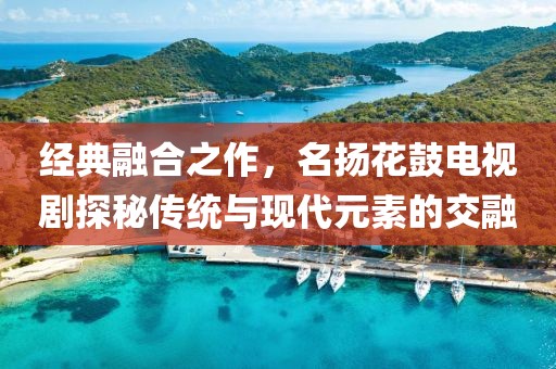 经典融合之作，名扬花鼓电视剧探秘传统与现代元素的交融