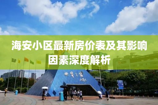 海安小区最新房价表及其影响因素深度解析