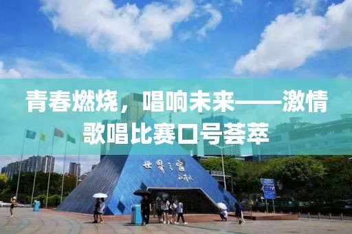 青春燃烧，唱响未来——激情歌唱比赛口号荟萃