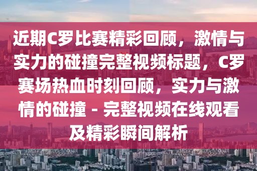 近期C罗比赛精彩回顾，激情与实力的碰撞完整视频标题，C罗赛场热血时刻回顾，实力与激情的碰撞 - 完整视频在线观看及精彩瞬间解析