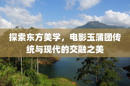 探索东方美学，电影玉蒲团传统与现代的交融之美