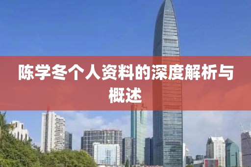 陈学冬个人资料的深度解析与概述
