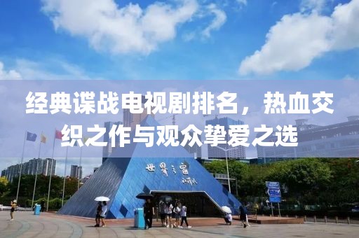 经典谍战电视剧排名，热血交织之作与观众挚爱之选