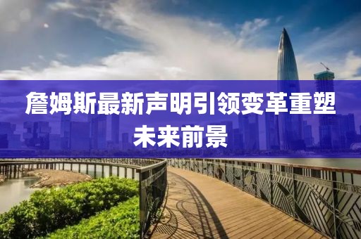 詹姆斯最新声明引领变革重塑未来前景