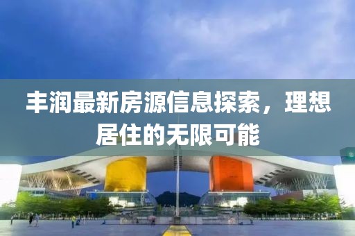 丰润最新房源信息探索，理想居住的无限可能
