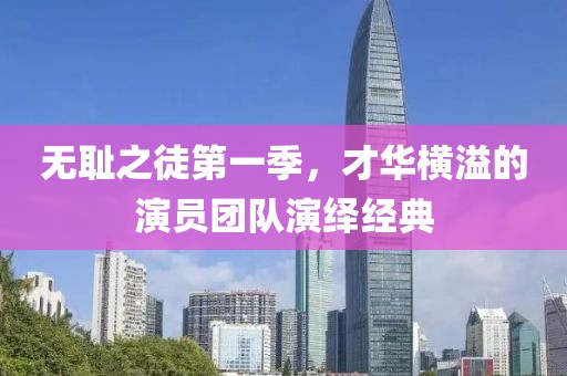无耻之徒第一季，才华横溢的演员团队演绎经典