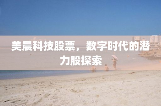 美晨科技股票，数字时代的潜力股探索