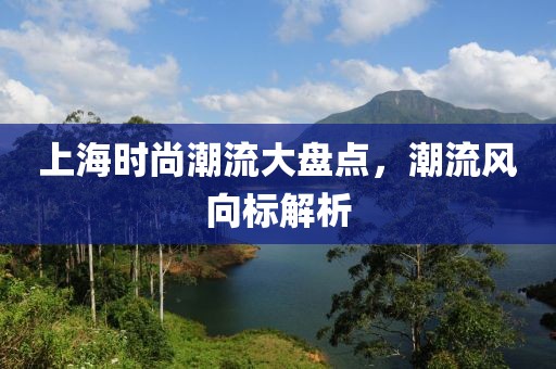 上海时尚潮流大盘点，潮流风向标解析