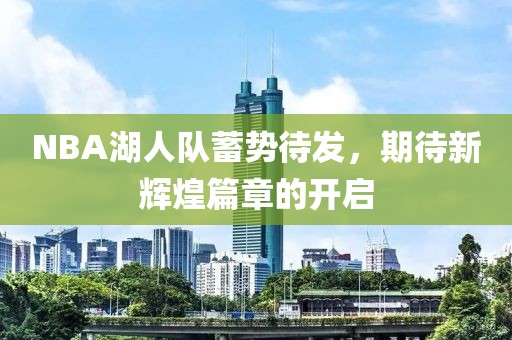 NBA湖人队蓄势待发，期待新辉煌篇章的开启