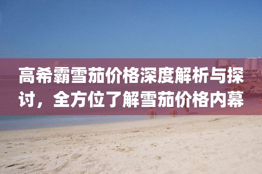 高希霸雪茄价格深度解析与探讨，全方位了解雪茄价格内幕