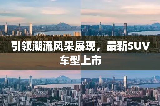 引领潮流风采展现，最新SUV车型上市