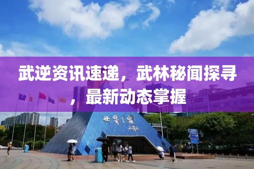 武逆资讯速递，武林秘闻探寻，最新动态掌握