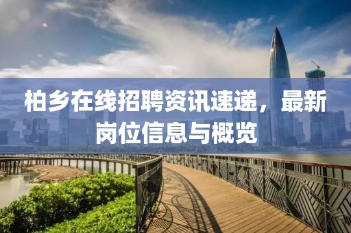 柏乡在线招聘资讯速递，最新岗位信息与概览