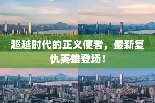 超越时代的正义使者，最新复仇英雄登场！