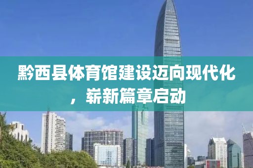 黔西县体育馆建设迈向现代化，崭新篇章启动