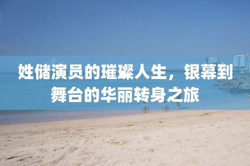 姓储演员的璀璨人生，银幕到舞台的华丽转身之旅