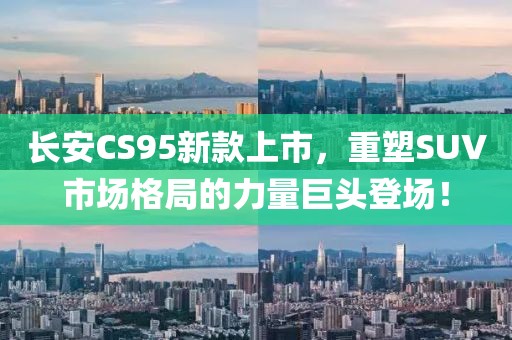 长安CS95新款上市，重塑SUV市场格局的力量巨头登场！