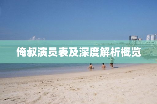 俺叔演员表及深度解析概览