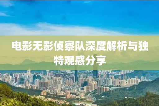 电影无影侦察队深度解析与独特观感分享