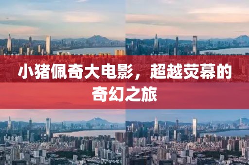 小猪佩奇大电影，超越荧幕的奇幻之旅