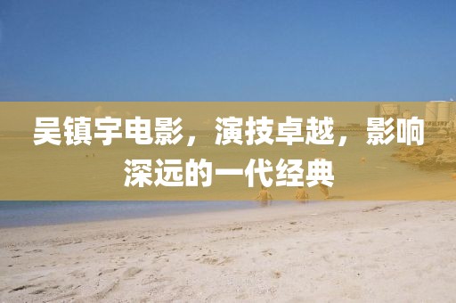 吴镇宇电影，演技卓越，影响深远的一代经典