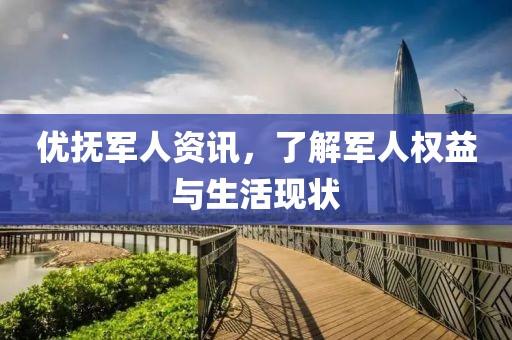 优抚军人资讯，了解军人权益与生活现状