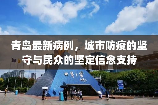 青岛最新病例，城市防疫的坚守与民众的坚定信念支持