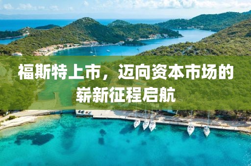 福斯特上市，迈向资本市场的崭新征程启航