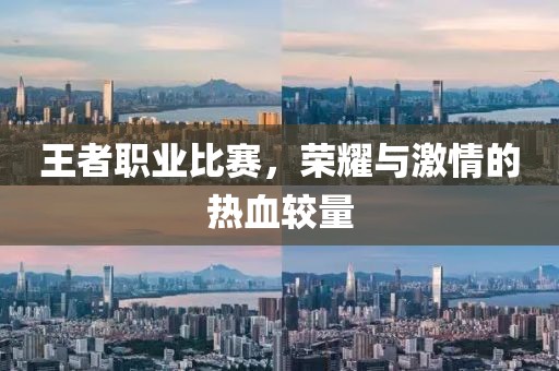 王者职业比赛，荣耀与激情的热血较量