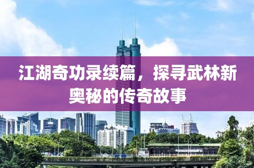 江湖奇功录续篇，探寻武林新奥秘的传奇故事