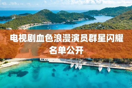 电视剧血色浪漫演员群星闪耀名单公开