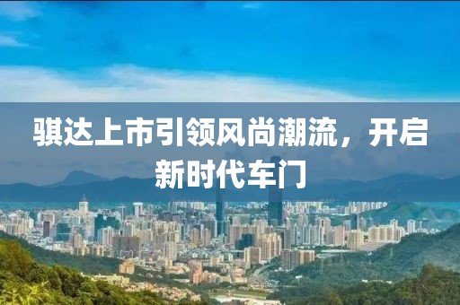 骐达上市引领风尚潮流,开启新时代车门