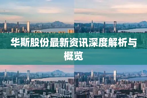 华斯股份最新资讯深度解析与概览