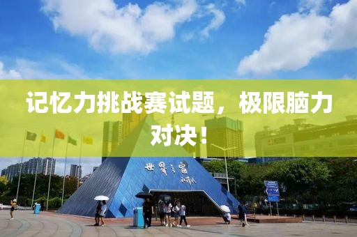 记忆力挑战赛试题,极限脑力对决!